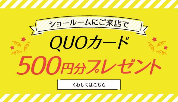 ショールームにご来店でQUOカード500円分プレゼント くわしくはこちら